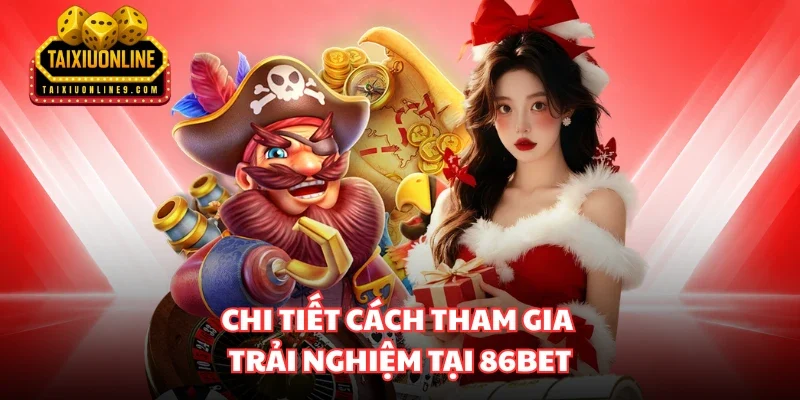 Chi tiết cách tham gia trải nghiệm tại 86bet