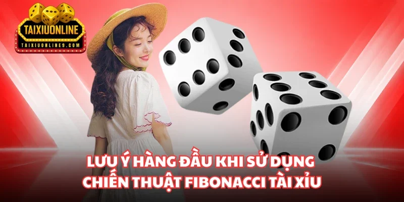 Lưu ý hàng đầu khi sử dụng chiến thuật Fibonacci Tài Xỉu
