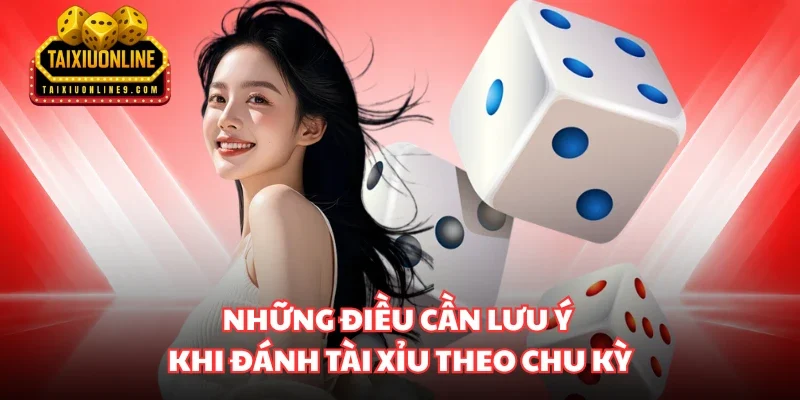 Những điều cần lưu ý khi đánh Tài Xỉu theo chu kỳ