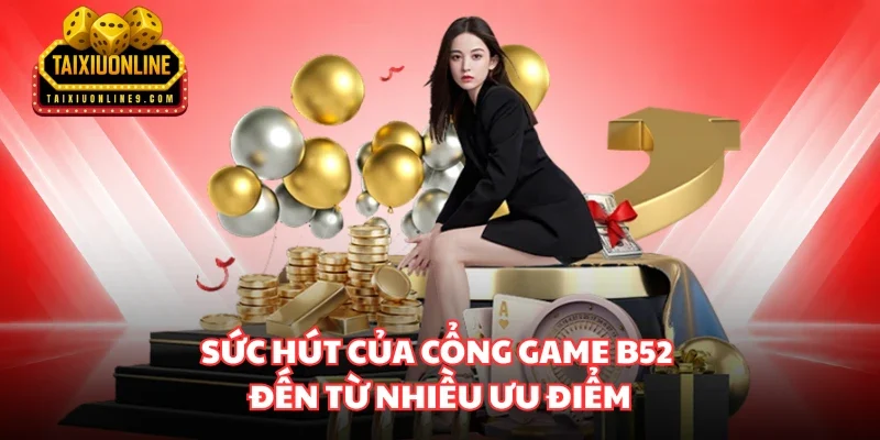 Sức hút của cổng game B52 đến từ nhiều ưu điểm